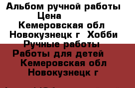 Альбом ручной работы › Цена ­ 2 500 - Кемеровская обл., Новокузнецк г. Хобби. Ручные работы » Работы для детей   . Кемеровская обл.,Новокузнецк г.